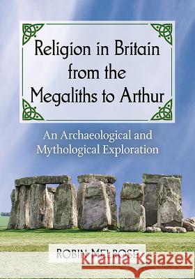 Religion in Britain from the Megaliths to Arthur: An Archaeological and Mythological Exploration Robin Melrose 9781476663609 McFarland & Company - książka