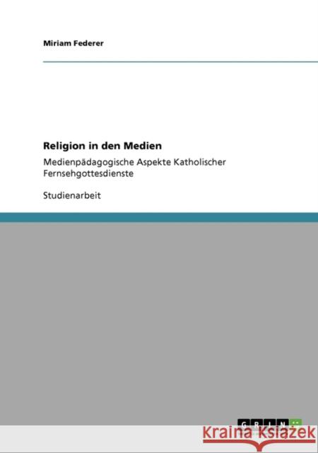 Religion in den Medien: Medienpädagogische Aspekte Katholischer Fernsehgottesdienste Federer, Miriam 9783640304097 Grin Verlag - książka