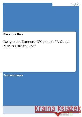 Religion in Flannery O'Connor's A Good Man is Hard to Find Reis, Eleonora 9783668800175 Grin Verlag - książka