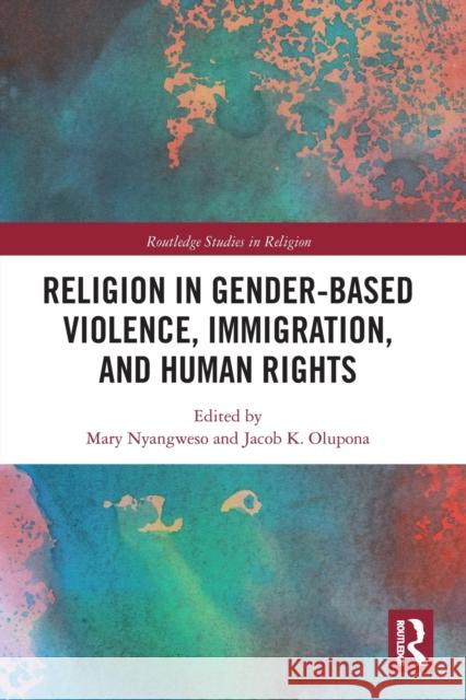 Religion in Gender-Based Violence, Immigration, and Human Rights Mary Nyangweso Jacob K. Olupona 9780367785857 Routledge - książka