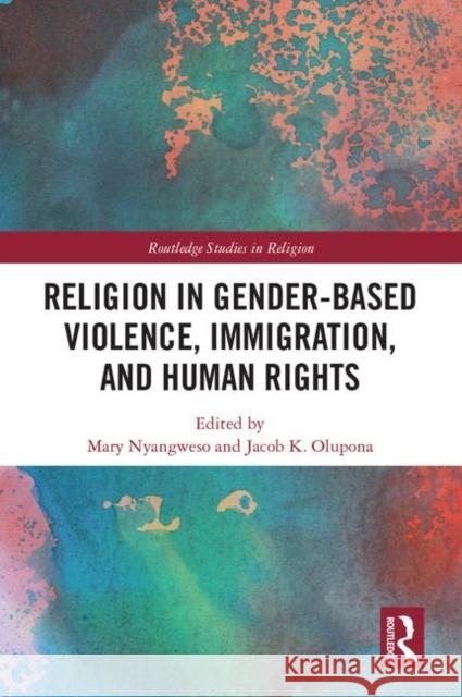 Religion in Gender-Based Violence, Immigration, and Human Rights Mary Nyangweso Jacob K. Olupona 9781138596986 Routledge - książka