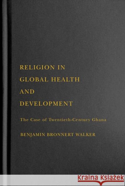 Religion in Global Health and Development: The Case of Twentieth-Century Ghana Benjamin Bronnert Walker 9780228010524 McGill-Queen's University Press - książka