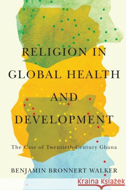 Religion in Global Health and Development: The Case of Twentieth-Century Ghana Benjamin Bronnert Walker 9780228011699 McGill-Queen's University Press - książka