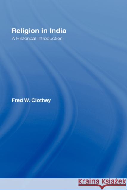 Religion in India: A Historical Introduction Clothey, Fred W. 9780415940238 Routledge - książka