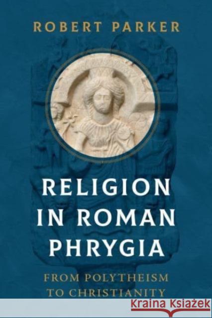 Religion in Roman Phrygia: From Polytheism to Christianity Robert Parker 9780520395480 University of California Press - książka