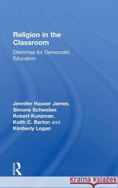 Religion in the Classroom: Dilemmas for Democratic Education Jennifer James Keith Barton Simone Schweber 9780415832960 Routledge - książka