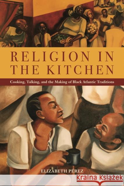 Religion in the Kitchen: Cooking, Talking, and the Making of Black Atlantic Traditions Elizabeth Perez 9781479839551 Nyu Press - książka