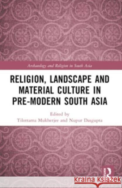 Religion, Landscape and Material Culture in Pre-Modern South Asia Tilottama Mukherjee Nupur Dasgupta 9781032447773 Routledge Chapman & Hall - książka