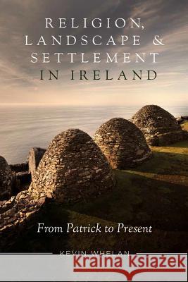 Religion, Landscape and Settlement in Ireland: From Patrick to Present Kevin Whelan 9781846827563 Four Courts Press - książka