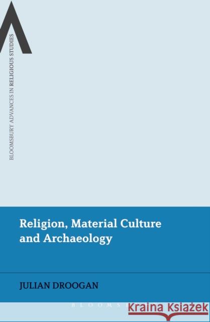 Religion, Material Culture and Archaeology Julian Droogan 9781472570871 Bloomsbury Academic - książka