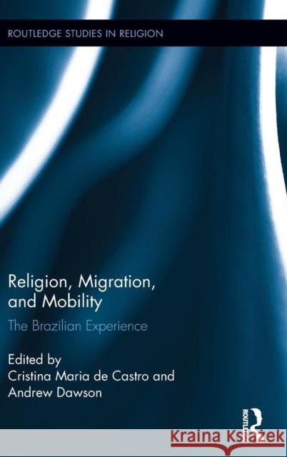 Religion, Migration, and Mobility: The Brazilian Experience Andrew Dawson Cristina Maria De Castro 9781138924192 Routledge - książka