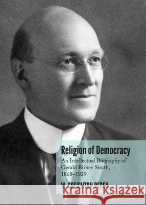 Religion of Democracy: An Intellectual Biography of Gerald Birney Smith, 1868â 