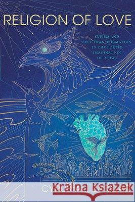 Religion of Love: Sufism and Self-Transformation in the Poetic Imagination of ʿaṭṭār Cyrus Ali Zargar 9781438498669 State University of New York Press - książka