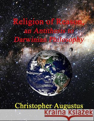 Religion of Reason, an Antithesis to Darwinian Philosophy Christopher Augustus 9781724817846 Createspace Independent Publishing Platform - książka