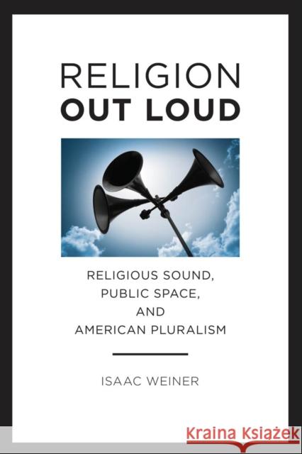 Religion Out Loud: Religious Sound, Public Space, and American Pluralism Isaac Weiner 9780814708071 New York University Press - książka