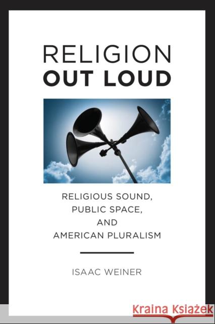 Religion Out Loud: Religious Sound, Public Space, and American Pluralism Isaac Weiner 9780814708200 New York University Press - książka