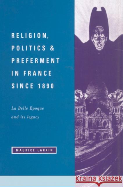 Religion, Politics and Preferment in France Since 1890: La Belle Epoque and Its Legacy Larkin, Maurice 9780521419161 Cambridge University Press - książka