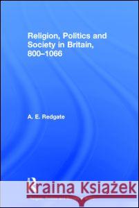 Religion, Politics and Society in Britain, 800-1066 A. E. Redgate 9780415736688 Routledge - książka