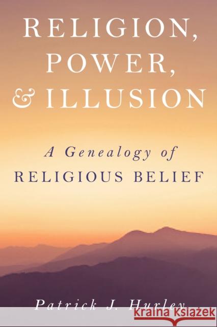 Religion, Power, and Illusion: A Genealogy of Religious Belief Patrick J Hurley 9781633888401 Prometheus Books - książka