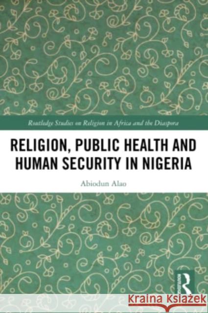 Religion, Public Health and Human Security in Nigeria Abiodun (Kings College London, UK) Alao 9781032365220 Taylor & Francis Ltd - książka