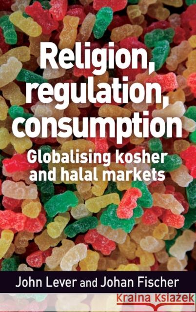 Religion, Regulation, Consumption: Globalising Kosher and Halal Markets John Lever Johan Fischer 9781526103642 Manchester University Press - książka