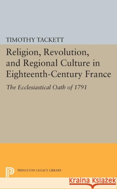 Religion, Revolution, and Regional Culture in Eighteenth-Century France: The Ecclesiastical Oath of 1791 Tackett, T 9780691610962 John Wiley & Sons - książka