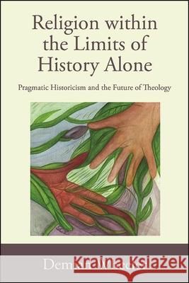 Religion Within the Limits of History Alone: Pragmatic Historicism and the Future of Theology Demian Wheeler 9781438479330 State University of New York Press - książka