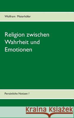 Religion zwischen Wahrheit und Emotionen: Persönliche Notizen? Meierhöfer, Wolfram 9783848224296 Books on Demand - książka