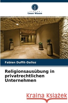 Religionsausübung in privatrechtlichen Unternehmen Fabien Duffit-Dalloz 9786203639629 Verlag Unser Wissen - książka