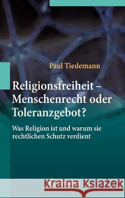 Religionsfreiheit - Menschenrecht Oder Toleranzgebot?: Was Religion Ist Und Warum Sie Rechtlichen Schutz Verdient Tiedemann, Paul 9783642327087 Springer - książka