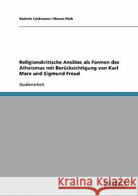 Religionskritische Ansätze als Formen des Atheismus mit Berücksichtigung von Karl Marx und Sigmund Freud Kathrin Luckmann Maren Ptok 9783638644297 Grin Verlag - książka