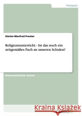 Religionsunterricht - Ist das noch ein zeitgemäßes Fach an unseren Schulen? G. Nter-Manfred Pracher 9783640338177 Grin Verlag - książka