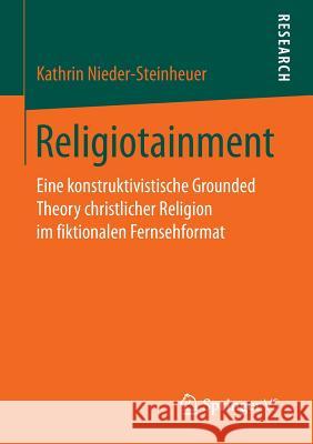 Religiotainment: Eine Konstruktivistische Grounded Theory Christlicher Religion Im Fiktionalen Fernsehformat Nieder-Steinheuer, Kathrin 9783658147303 Springer vs - książka