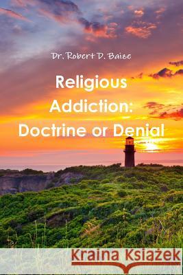 Religious Addiction: Doctrine or Denial Dr Robert D. Baize 9781105317392 Lulu.com - książka