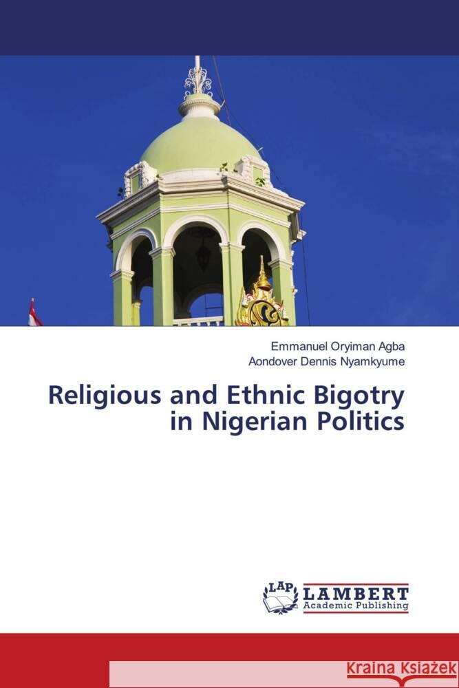 Religious and Ethnic Bigotry in Nigerian Politics Emmanuel Oryiman Agba Aondover Dennis Nyamkyume 9786208065928 LAP Lambert Academic Publishing - książka