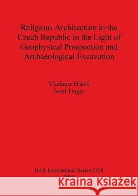 Religious Architecture in the Czech Republic in the Light of Geophysical Prospection and Archaeological Excavation Bar Is2128  9781407306698 British Archaeological Reports - książka