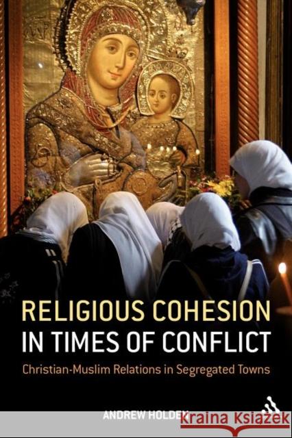 Religious Cohesion in Times of Conflict: Christian-Muslim Relations in Segregated Towns Holden, Andrew 9781847065360  - książka