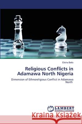 Religious Conflicts in Adamawa North Nigeria Elisha Bello 9786203409451 LAP Lambert Academic Publishing - książka