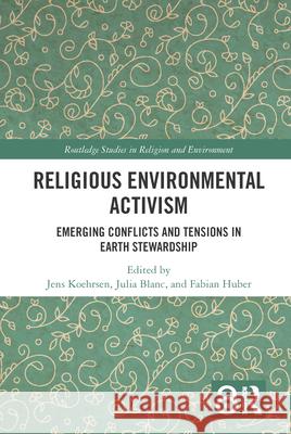 Religious Environmental Activism: Emerging Conflicts and Tensions in Earth Stewardship Jens K?hrsen Julia Blanc Fabian Huber 9781032396873 Routledge - książka