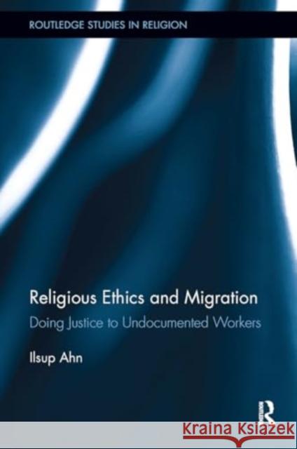 Religious Ethics and Migration: Doing Justice to Undocumented Workers Ilsup Ahn 9781032927190 Routledge - książka