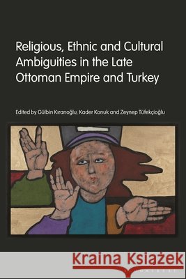Religious, Ethnic and Cultural Ambiguities in the Late Ottoman Empire and Turkey G?lbin Kiranoglu Kader Konuk Zeynep T?fek?ioglu 9780755657582 Bloomsbury Academic - książka