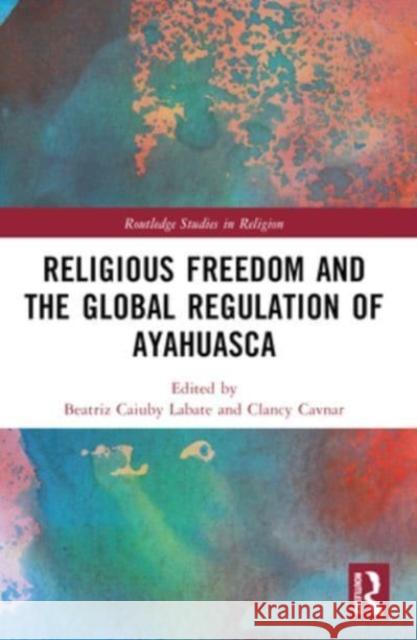 Religious Freedom and the Global Regulation of Ayahuasca Beatriz Caiuby Labate Clancy Cavnar 9781032439327 Routledge - książka