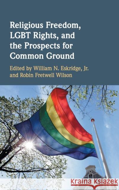 Religious Freedom, Lgbt Rights, and the Prospects for Common Ground William N. Eskridg Robin Fretwell Wilson 9781108470155 Cambridge University Press - książka