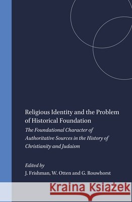 Religious Identity and the Problem of Historical Foundation: The Foundational Character of Authoritative Sources in the History of Christianity and Ju J. Frishman W. Otten G. Rouwhorst 9789004130210 Brill Academic Publishers - książka