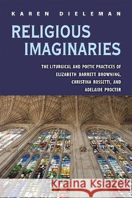 Religious Imaginaries: The Liturgical and Poetic Practices of Elizabeth Barrett Browning, Christina Rossetti, and Adelaide Procter Karen Dieleman 9780821425237 Ohio University Press - książka