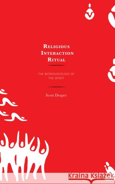 Religious Interaction Ritual: The Microsociology of the Spirit Scott Draper 9781498576291 Lexington Books - książka