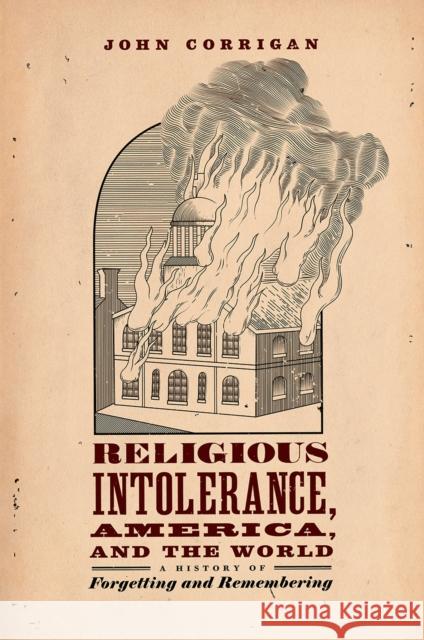 Religious Intolerance, America, and the World: A History of Forgetting and Remembering John Corrigan 9780226313931 University of Chicago Press - książka