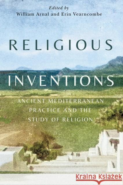 Religious Inventions: Ancient Mediterranean Practice and the Study of Religion Volume 6 William Arnal Erin K. Vearncombe 9780228024453 McGill-Queen's University Press - książka
