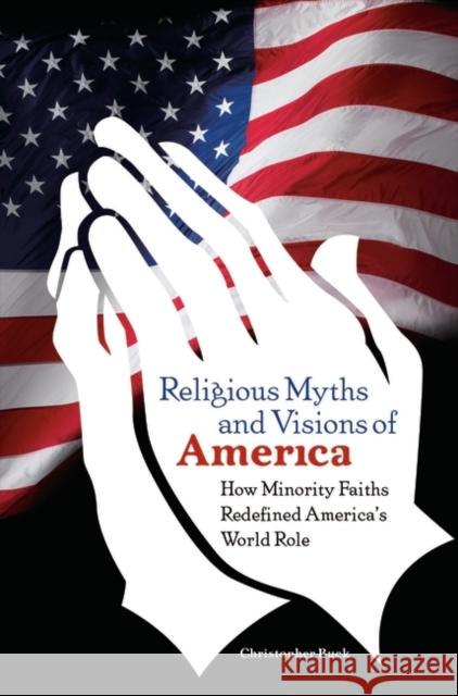 Religious Myths and Visions of America: How Minority Faiths Redefined America's World Role Buck, Christopher 9780313359590 Praeger Publishers - książka