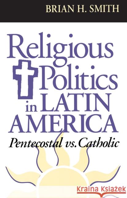 Religious Politics in Latin America, Pentecostal vs. Catholic Brian H. Smith 9780268016623 University of Notre Dame Press - książka